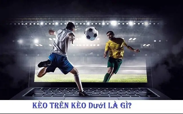 Kèo Trên Kèo Dưới Tại Luck8 Là Gì?