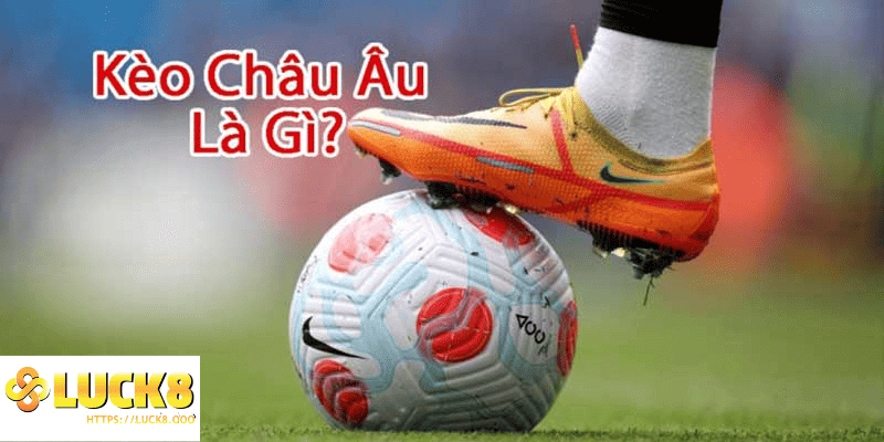 Kèo Châu Âu tại Luck8 lựa chọn hoàn hảo cho người chơi cá cược bóng đá